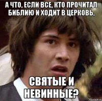 А что, если все, кто прочитал Библию и ходит в церковь, святые и невинные?