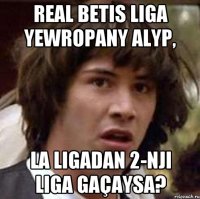 REAL BETIS LIGA YEWROPANY ALYP, LA LIGADAN 2-NJI LIGA GAÇAYSA?