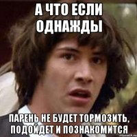 а что если однажды парень не будет тормозить, подойдет и познакомится