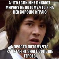 А что если мне пикают мирану не потому,что я на ней хорошо играю А просто потому,что капитан не знает больше героев