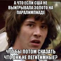 А что если США не выигрывала золото на Паралимпиаде Что бы потом сказать что они не легитимные?