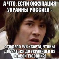 А что, если оккупация Украины Россией - это дело рук Хсарта, чтобы добраться до украинцев из старой тусовки?!