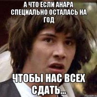 А что если Анара специально осталась на год чтобы нас всех сдать...