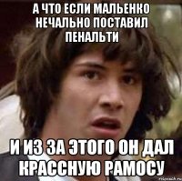 А что если Мальенко нечально поставил пенальти и из за этого он дал крассную Рамосу