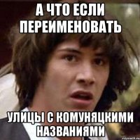 А что если переименовать Улицы с комуняцкими названиями