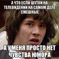 А что если шутки на телевидении на самом деле смешные А у меня просто нет чувства юмора