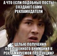 А что если подобные посты создают сами рекламодатели С целью получения повышенного внимания к рекламируемой продукции?