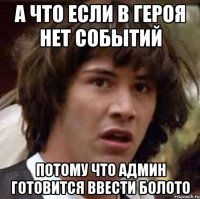 А ЧТО ЕСЛИ В ГЕРОЯ НЕТ СОБЫТИЙ ПОТОМУ ЧТО АДМИН ГОТОВИТСЯ ВВЕСТИ БОЛОТО