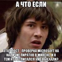 А что если этот пост - проверка Microsoft на наличие пиратов в Минске, и к тем кто отписался уже выехали?