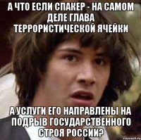 А что если Спакер - на самом деле глава террористической ячейки А услуги его направлены на подрыв государственного строя России?