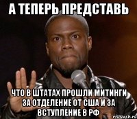 а теперь представь что в штатах прошли митинги за отделение от сша и за вступление в рф