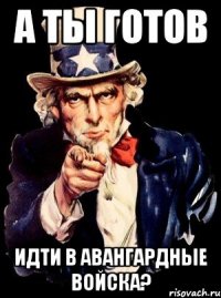 А ты готов идти в авангардные войска?