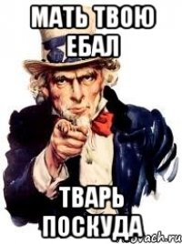 Мать твою Ебал тварь поскуда