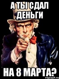 А ты сдал деньги на 8 марта?