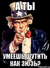 а ты умеешь шутить как зюзь?