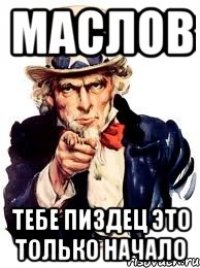 МАСЛОВ ТЕБЕ ПИЗДЕЦ ЭТО ТОЛЬКО НАЧАЛО