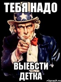 тебя надо выебсти детка