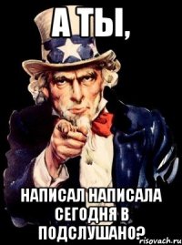 А ты, Написал написала сегодня в подслушано?