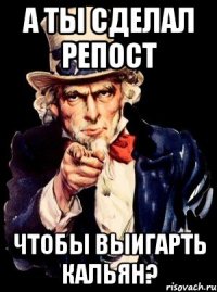 А ты сделал репост чтобы выигарть кальян?