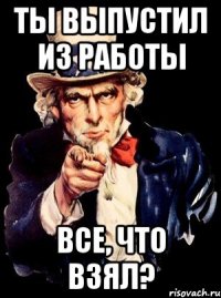 ты выпустил из работы все, что взял?