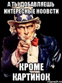 А ТЫ ДОБАВЛЯЕШЬ ИНТЕРЕСНЫЕ НООВСТИ КРОМЕ КАРТИНОК