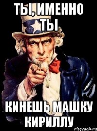 ТЫ, ИМЕННО ТЫ Кинешь машку кириллу