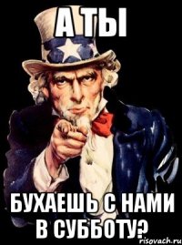 А ТЫ БУХАЕШЬ С НАМИ В СУББОТУ?