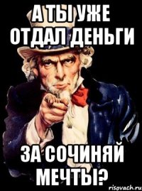 а ты уже отдал деньги за Сочиняй мечты?