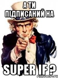 А ти підписаний на Super IF ?