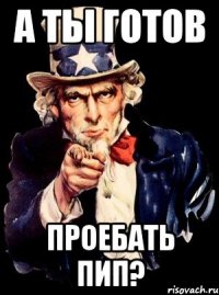 А ТЫ ГОТОВ ПРОЕБАТЬ ПИП?