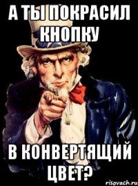 А ты покрасил кнопку в конвертящий цвет?