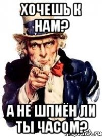 хочешь к нам? а не шпиён ли ты часом?