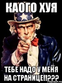 Каого хуя тебе надо у меня на странице!!???