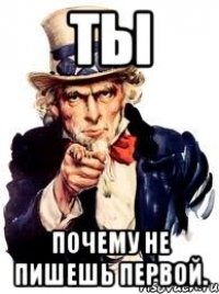 Ты Почему не пишешь первой.