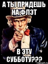 А ТЫ придешь на ФЛЭТ в эту СУББОТУ???