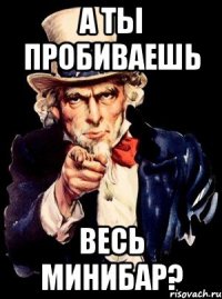 А ты пробиваешь весь минибар?