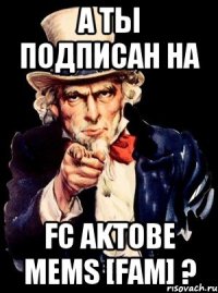 А ты подписан на FC AKTOBE MEMS [FAM] ?