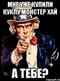 Мне уже купили куклу монстер хай А тебе?