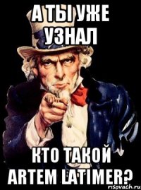 А ТЫ УЖЕ УЗНАЛ КТО ТАКОЙ ARTEM LATIMER?