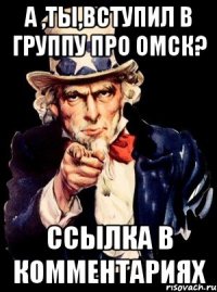 А ,ТЫ,ВСТУПИЛ В ГРУППУ ПРО ОМСК? ССЫЛКА В КОММЕНТАРИЯХ