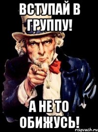 Вступай в группу! а не то обижусь!