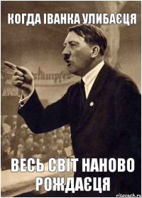 Когда Іванка улибаєця Весь світ наново рождаєця