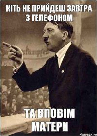 кіть не прийдеш завтра з телефоном та вповім матери