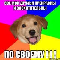 все мои друзья прекрасны и восхитительны по своему ! ! !