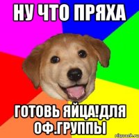 НУ ЧТО ПРЯХА ГОТОВЬ ЯЙЦА!ДЛЯ ОФ.ГРУППЫ