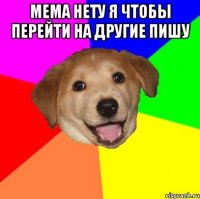 МЕМА НЕТУ Я ЧТОБЫ ПЕРЕЙТИ НА ДРУГИЕ ПИШУ 