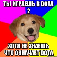 Ты играешь в DOTA 2 Хотя не знаешь что означает DOTA