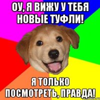 оу, я вижу у тебя новые туфли! я только посмотреть, правда!