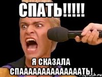 СПАТЬ!!!!! Я СКАЗАЛА СПААААААААААААААТЬ!