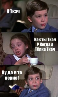 Я Ткач Как ты Ткач ? Когда я Тёлка Ткач Ну да и то верно!